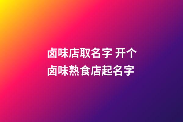 卤味店取名字 开个卤味熟食店起名字-第1张-店铺起名-玄机派